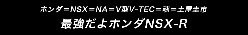 ホンダ＝NSX＝NA＝V型V-TEC＝魂＝土屋圭市　最強だよホンダNSX-R