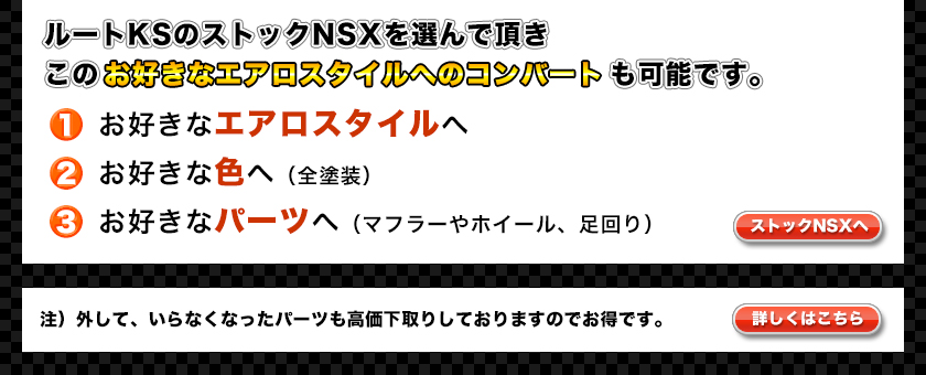 ルートKSのストックNSXを選んで頂きこのお好きなエアロスタイルへのコンバートも可能です。