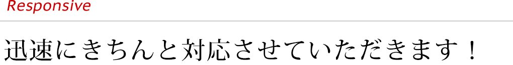 迅速にきちんと対応させていただきます！