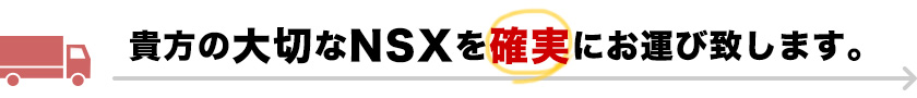 貴方の大切なNSXを確実にお運び致します。