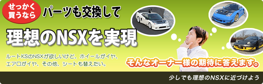 ルートKSのNSXが欲しいけど、ホイールがイヤ、エアロがイヤ　その他、シートも替えたい。そんなオーナー様の期待に答えます。